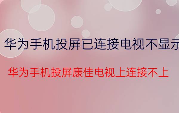 华为手机投屏已连接电视不显示 华为手机投屏康佳电视上连接不上？